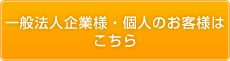 一般法人企業様・個人のお客様はこちら